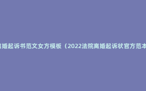 离婚起诉书范文女方模板（2022法院离婚起诉状官方范本）