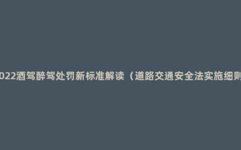 2022酒驾醉驾处罚新标准解读（道路交通安全法实施细则）