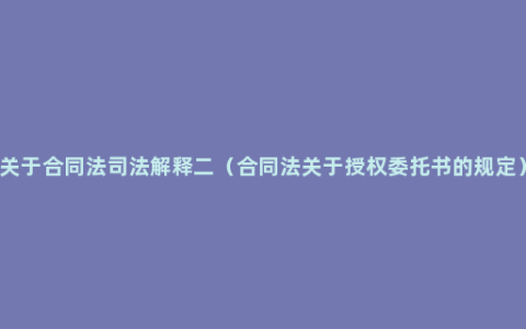 关于合同法司法解释二（合同法关于授权委托书的规定）