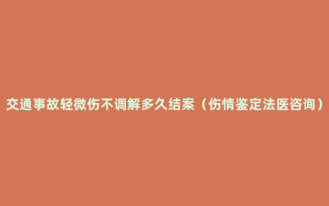 交通事故轻微伤不调解多久结案（伤情鉴定法医咨询）