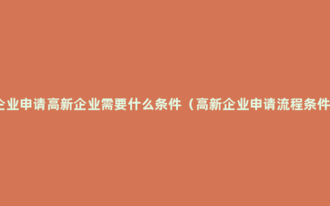 企业申请高新企业需要什么条件（高新企业申请流程条件）