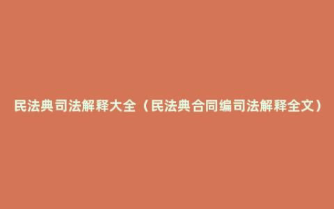 民法典司法解释大全（民法典合同编司法解释全文）