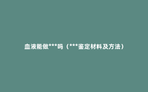 血液能做***吗（***鉴定材料及方法）