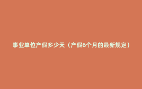 事业单位产假多少天（产假6个月的最新规定）