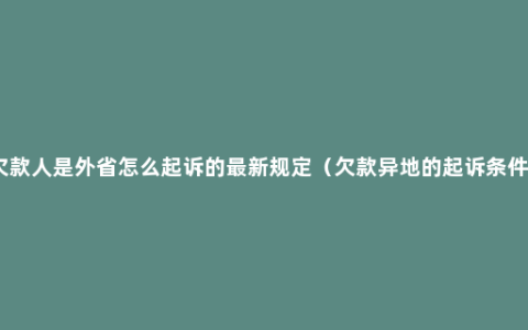 欠款人是外省怎么起诉的最新规定（欠款异地的起诉条件）