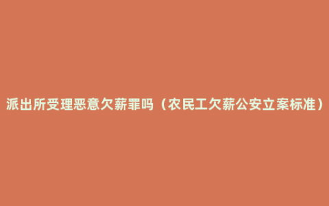 派出所受理恶意欠薪罪吗（农民工欠薪公安立案标准）