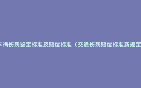 车祸伤残鉴定标准及赔偿标准（交通伤残赔偿标准新规定）