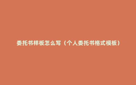 委托书样板怎么写（个人委托书格式模板）