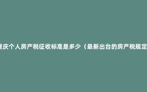 重庆个人房产税征收标准是多少（最新出台的房产税规定）