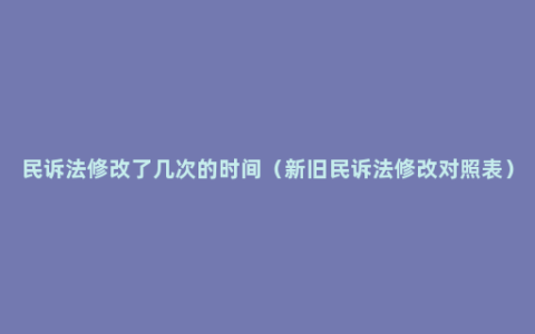 民诉法修改了几次的时间（新旧民诉法修改对照表）