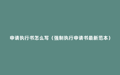 申请执行书怎么写（强制执行申请书最新范本）