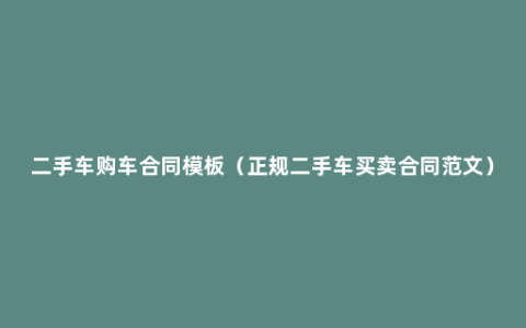 二手车购车合同模板（正规二手车买卖合同范文）