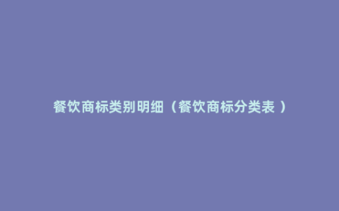 餐饮商标类别明细（餐饮商标分类表 ）