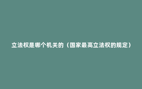 立法权是哪个机关的（国家最高立法权的规定）