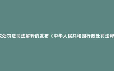 行政处罚法司法解释的发布（中华人民共和国行政处罚法释义）