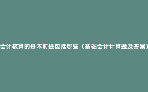 会计核算的基本前提包括哪些（基础会计计算题及答案）