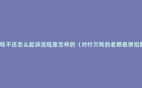 欠钱不还怎么起诉流程是怎样的（对付欠钱的老赖最狠招数）