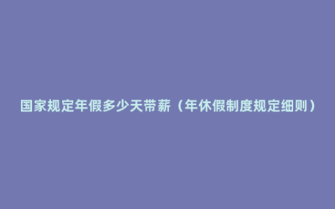 国家规定年假多少天带薪（年休假制度规定细则）