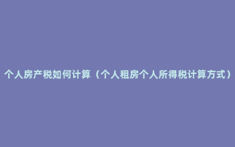 个人房产税如何计算（个人租房个人所得税计算方式）