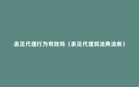 表见代理行为有效吗（表见代理民法典法条）