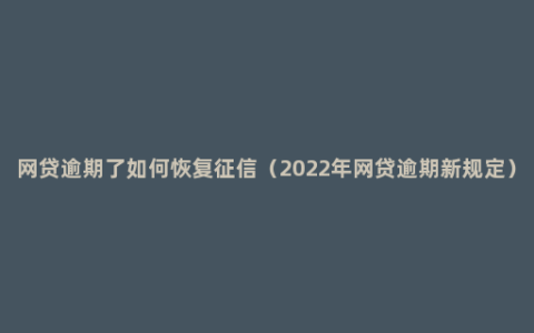 网贷逾期了如何恢复征信（2022年网贷逾期新规定）