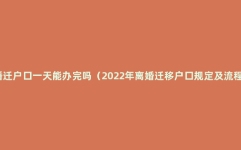 婚迁户口一天能办完吗（2022年离婚迁移户口规定及流程）