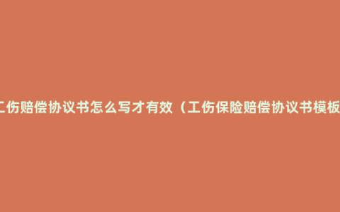 工伤赔偿协议书怎么写才有效（工伤保险赔偿协议书模板）