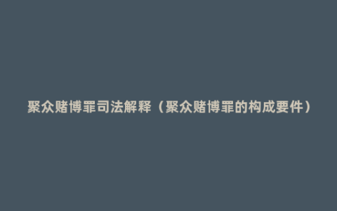 聚众赌博罪司法解释（聚众赌博罪的构成要件）