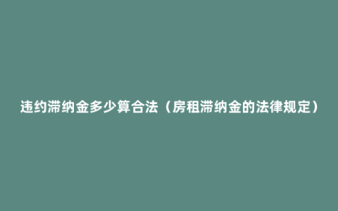 违约滞纳金多少算合法（房租滞纳金的法律规定）