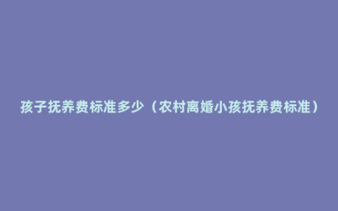 孩子抚养费标准多少（农村离婚小孩抚养费标准）