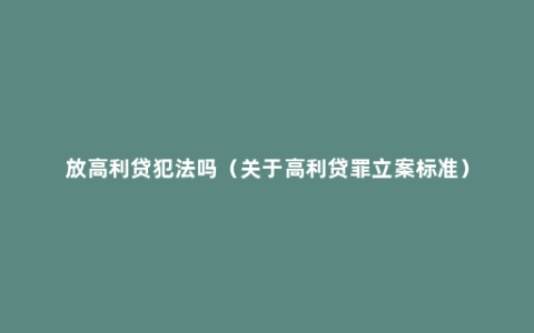 放高利贷犯法吗（关于高利贷罪立案标准）