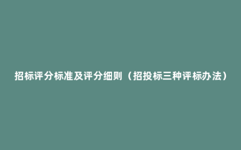 招标评分标准及评分细则（招投标三种评标办法）