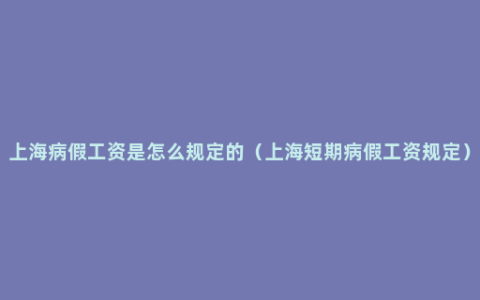 上海病假工资是怎么规定的（上海短期病假工资规定）