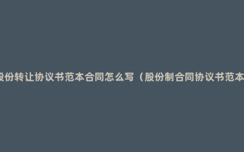 股份转让协议书范本合同怎么写（股份制合同协议书范本）