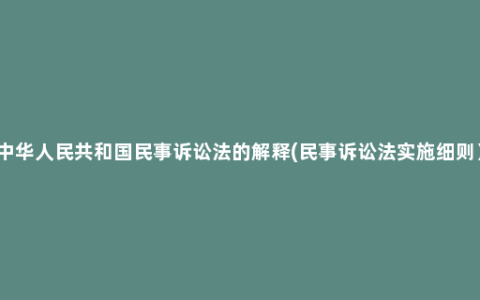 中华人民共和国民事诉讼法的解释(民事诉讼法实施细则）