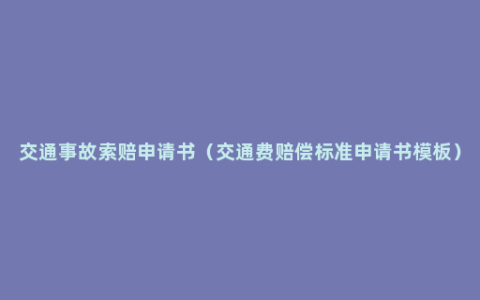 交通事故索赔申请书（交通费赔偿标准申请书模板）