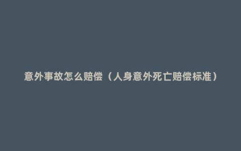 意外事故怎么赔偿（人身意外死亡赔偿标准）