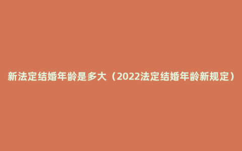 新法定结婚年龄是多大（2022法定结婚年龄新规定）