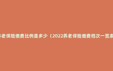 养老保险缴费比例是多少（2022养老保险缴费档次一览表）