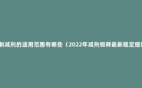 限制减刑的适用范围有哪些（2022年减刑假释最新规定细则）