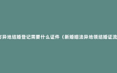 双方异地结婚登记需要什么证件（新婚姻法异地领结婚证流程）