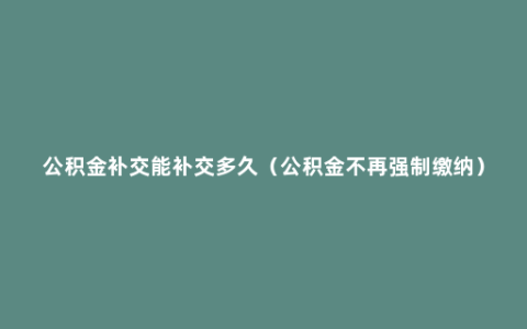 公积金补交能补交多久（公积金不再强制缴纳）