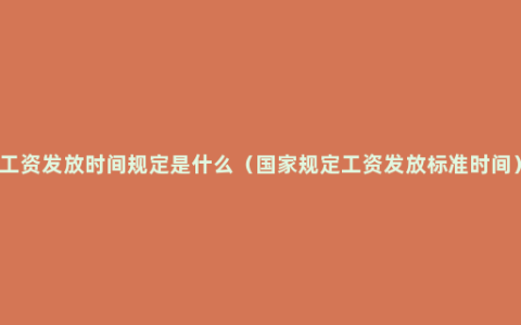 工资发放时间规定是什么（国家规定工资发放标准时间）