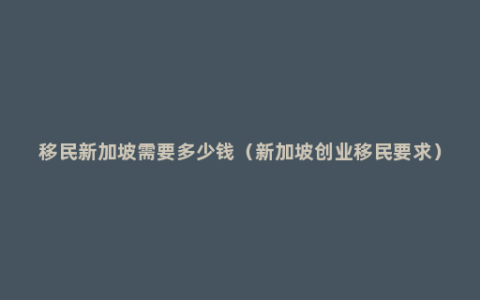 移民新加坡需要多少钱（新加坡创业移民要求）