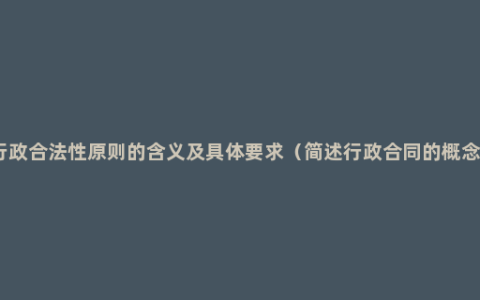 行政合法性原则的含义及具体要求（简述行政合同的概念）