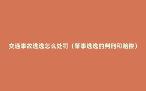 交通事故逃逸怎么处罚（肇事逃逸的判刑和赔偿）