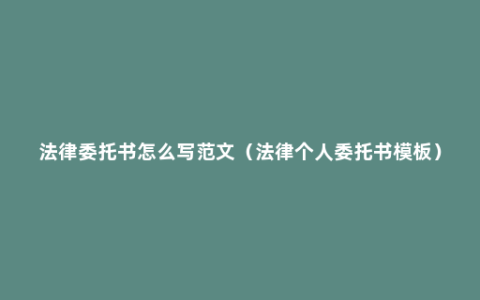 法律委托书怎么写范文（法律个人委托书模板）