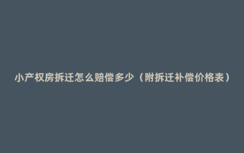 小产权房拆迁怎么赔偿多少（附拆迁补偿价格表）