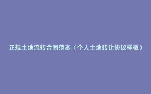 正规土地流转合同范本（个人土地转让协议样板）