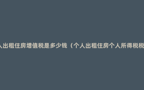 个人出租住房增值税是多少钱（个人出租住房个人所得税税率）